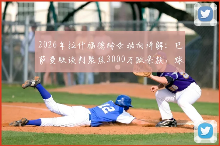 2026年拉什福德转会动向详解：巴萨曼联谈判聚焦3000万欧条款，球员未来与俱乐部策略全面分析