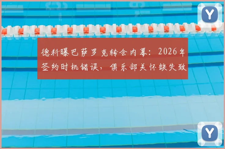 德科曝巴萨罗克转会内幕：2026年签约时机错误，俱乐部关怀缺失致天才陷入困境