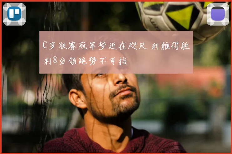 C罗联赛冠军梦近在咫尺 利雅得胜利8分领跑势不可挡