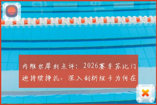 内维尔犀利点评：2026赛季苏比门迪持续挣扎，深入剖析纽卡为何在阿森纳面前占据中场优势