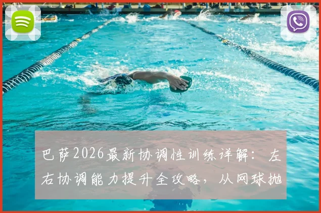 巴萨2026最新协调性训练详解：左右协调能力提升全攻略，从网球抛接看职业队核心训练方法