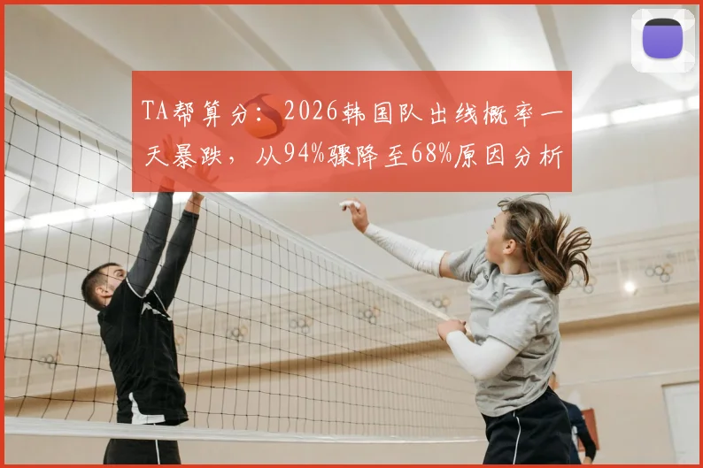 TA帮算分：2026韩国队出线概率一天暴跌，从94%骤降至68%原因分析，球迷：这下悬了？