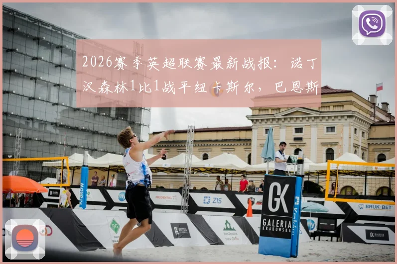 2026赛季英超联赛最新战报：诺丁汉森林1比1战平纽卡斯尔，巴恩斯替补建功，安德森最后时刻抢射绝平