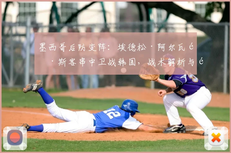 墨西哥后防变阵：埃德松·阿尔瓦雷斯客串中卫战韩国，战术解析与阵容影响深度分析