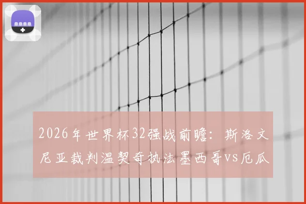2026年世界杯32强战前瞻:斯洛文尼亚裁判温契奇执法墨西哥vs厄瓜多尔,其风格与过往判罚如何影响战局?