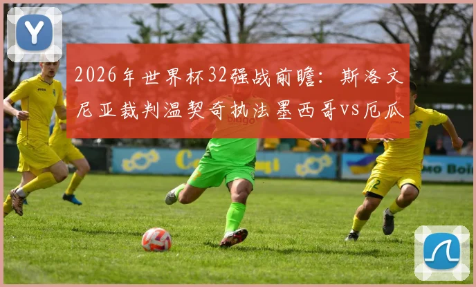 2026年世界杯32强战前瞻：斯洛文尼亚裁判温契奇执法墨西哥vs厄瓜多尔，其风格与过往判罚如何影响战局？