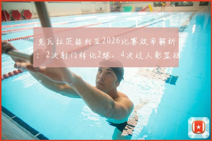 克瓦拉茨赫利亚2026比赛效率解析：2次射门转化2球，4次过人彰显核心价值，K77全面数据回顾
